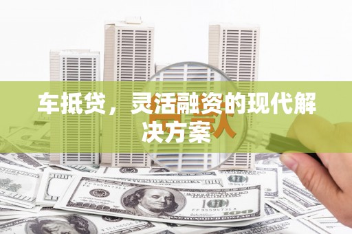 舞钢车抵贷，灵活融资的现代解决方案