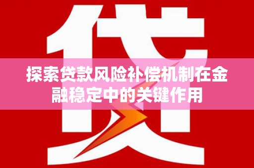 舞钢探索贷款风险补偿机制在金融稳定中的关键作用