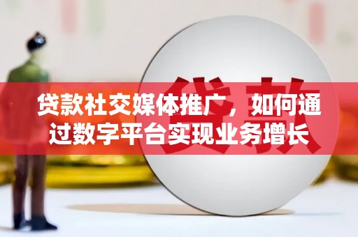 舞钢贷款社交媒体推广，如何通过数字平台实现业务增长