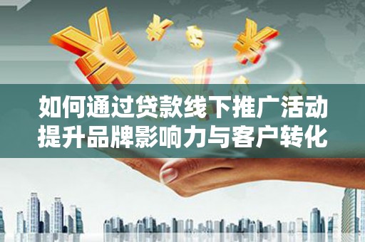 舞钢如何通过贷款线下推广活动提升品牌影响力与客户转化率