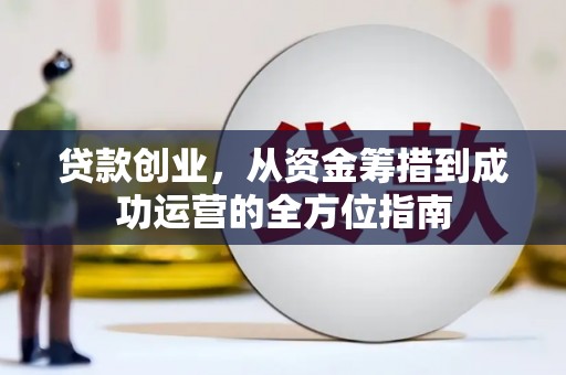 舞钢贷款创业，从资金筹措到成功运营的全方位指南