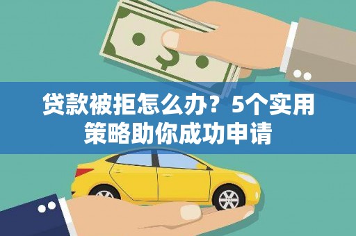 舞钢贷款被拒怎么办？5个实用策略助你成功申请