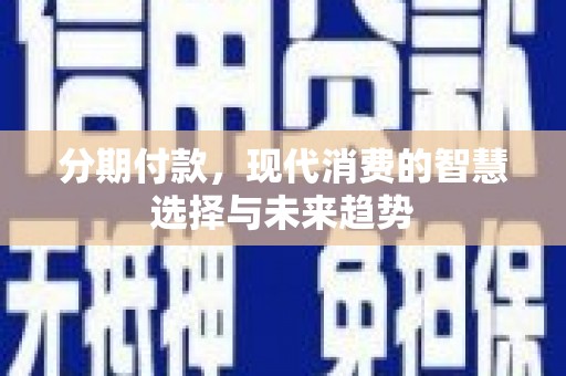 舞钢分期付款，现代消费的智慧选择与未来趋势