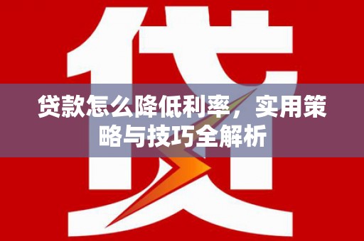 舞钢贷款怎么降低利率，实用策略与技巧全解析