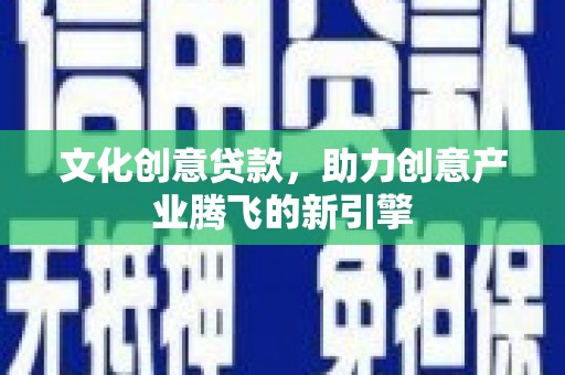 舞钢文化创意贷款，助力创意产业腾飞的新引擎