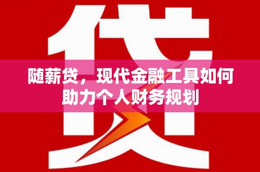 舞钢随薪贷，现代金融工具如何助力个人财务规划