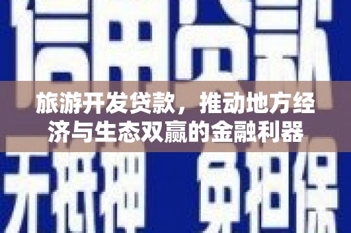 舞钢旅游开发贷款，推动地方经济与生态双赢的金融利器