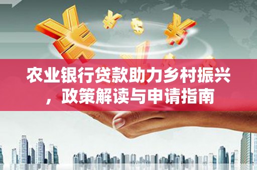 舞钢农业银行贷款助力乡村振兴，政策解读与申请指南