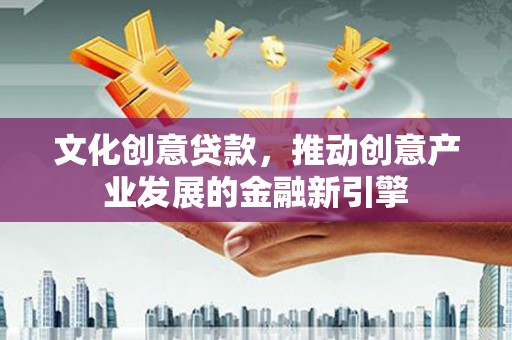 舞钢文化创意贷款，推动创意产业发展的金融新引擎