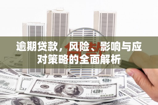 舞钢逾期贷款，风险、影响与应对策略的全面解析