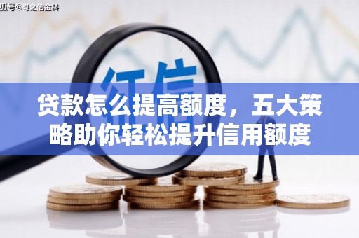 舞钢贷款怎么提高额度，五大策略助你轻松提升信用额度