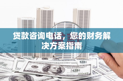 舞钢贷款咨询电话，您的财务解决方案指南