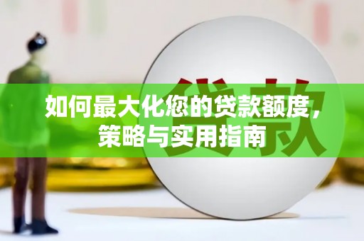 舞钢如何最大化您的贷款额度，策略与实用指南
