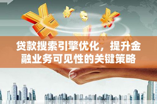 舞钢贷款搜索引擎优化，提升金融业务可见性的关键策略