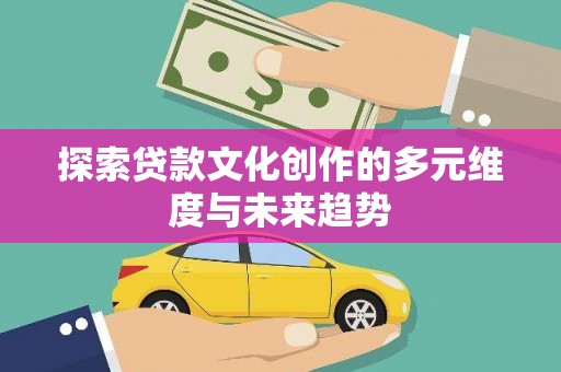 舞钢探索贷款文化创作的多元维度与未来趋势