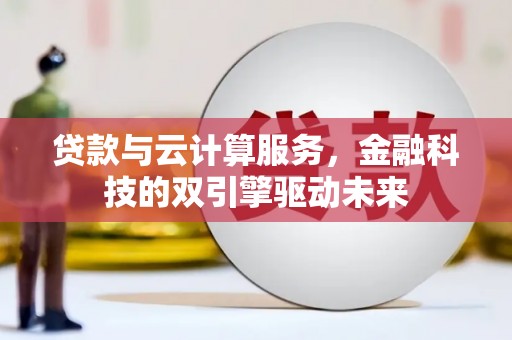 舞钢贷款与云计算服务，金融科技的双引擎驱动未来