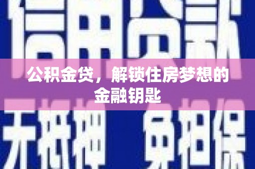 舞钢公积金贷，解锁住房梦想的金融钥匙