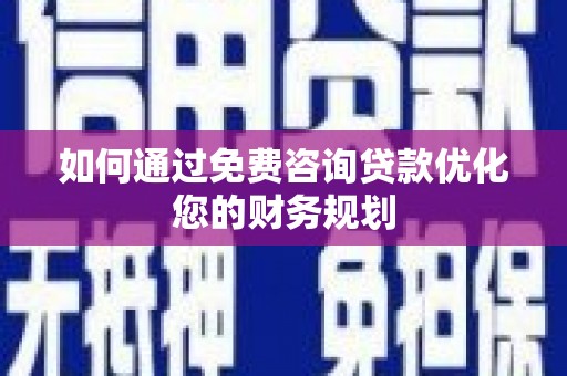 舞钢如何通过免费咨询贷款优化您的财务规划