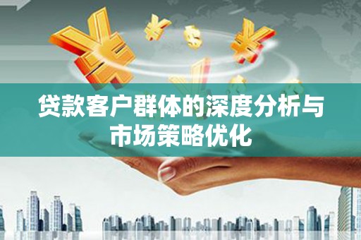 舞钢贷款客户群体的深度分析与市场策略优化
