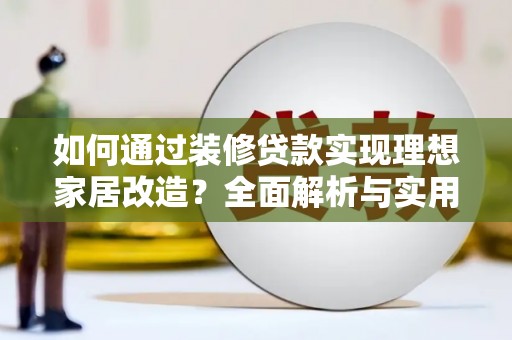 舞钢如何通过装修贷款实现理想家居改造？全面解析与实用指南