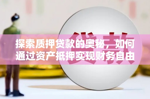 舞钢探索质押贷款的奥秘，如何通过资产抵押实现财务自由