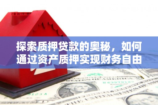 舞钢探索质押贷款的奥秘，如何通过资产质押实现财务自由