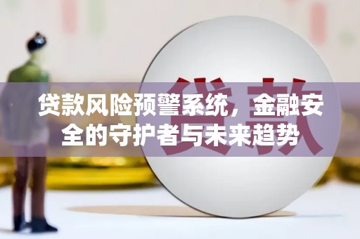 舞钢贷款风险预警系统，金融安全的守护者与未来趋势