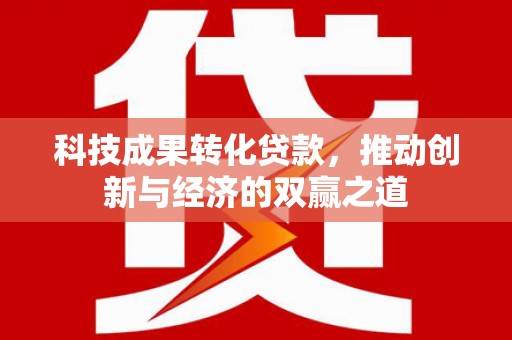 舞钢科技成果转化贷款，推动创新与经济的双赢之道