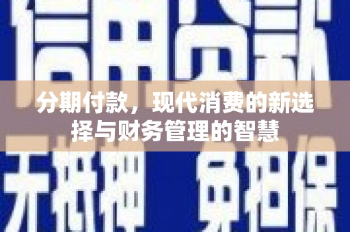 舞钢分期付款，现代消费的新选择与财务管理的智慧