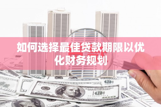舞钢如何选择最佳贷款期限以优化财务规划