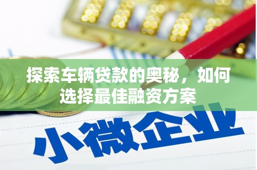 舞钢探索车辆贷款的奥秘，如何选择最佳融资方案