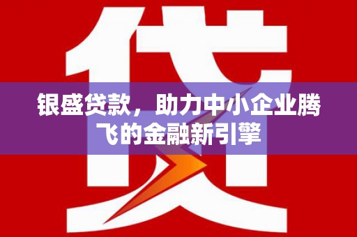 舞钢银盛贷款，助力中小企业腾飞的金融新引擎