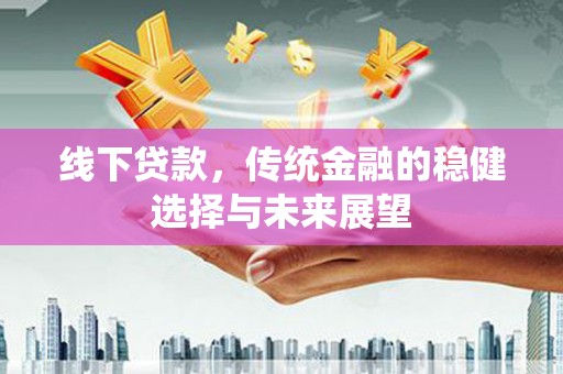 舞钢线下贷款，传统金融的稳健选择与未来展望