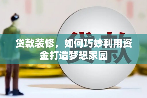 舞钢贷款装修，如何巧妙利用资金打造梦想家园