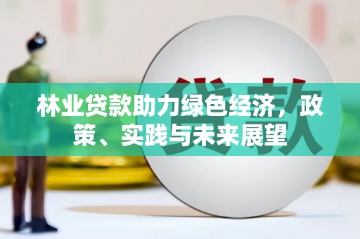 舞钢林业贷款助力绿色经济，政策、实践与未来展望