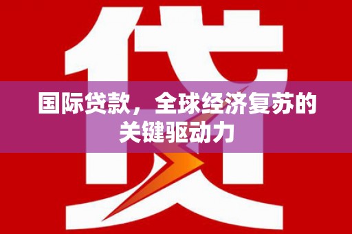 舞钢国际贷款，全球经济复苏的关键驱动力