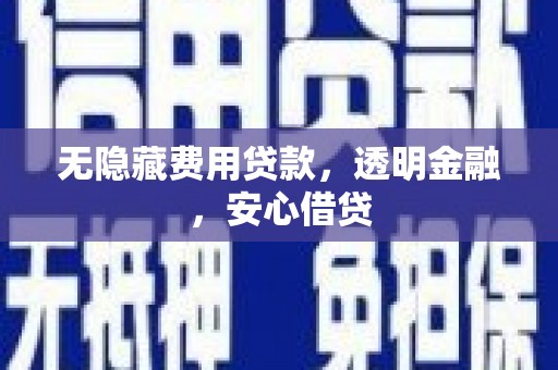 舞钢无隐藏费用贷款，透明金融，安心借贷
