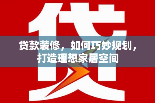 舞钢贷款装修，如何巧妙规划，打造理想家居空间