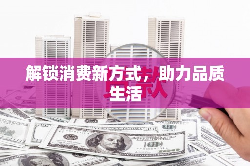 舞钢解锁消费新方式，助力品质生活