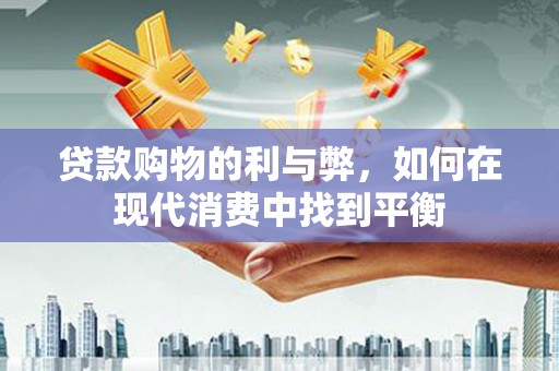 舞钢贷款购物的利与弊，如何在现代消费中找到平衡