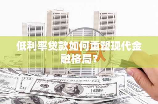 舞钢低利率贷款如何重塑现代金融格局？