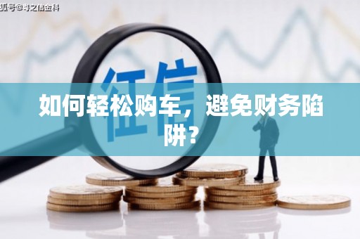 舞钢如何轻松购车，避免财务陷阱？