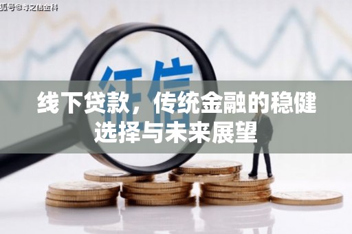 舞钢线下贷款，传统金融的稳健选择与未来展望