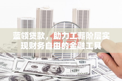 舞钢蓝领贷款，助力工薪阶层实现财务自由的金融工具
