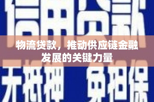 舞钢物流贷款，推动供应链金融发展的关键力量
