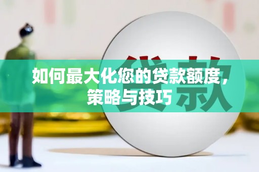 舞钢如何最大化您的贷款额度，策略与技巧