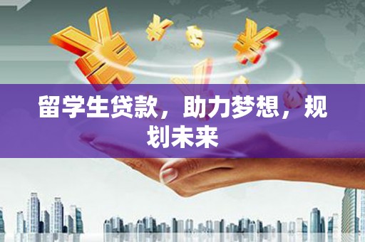 舞钢留学生贷款，助力梦想，规划未来