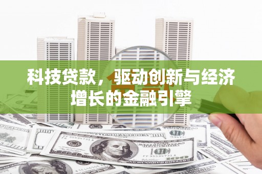 舞钢科技贷款，驱动创新与经济增长的金融引擎