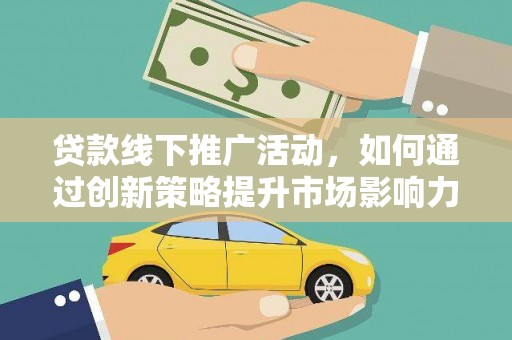 舞钢贷款线下推广活动，如何通过创新策略提升市场影响力
