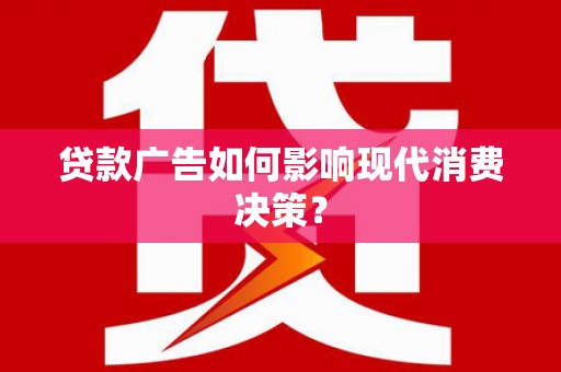 舞钢贷款广告如何影响现代消费决策？